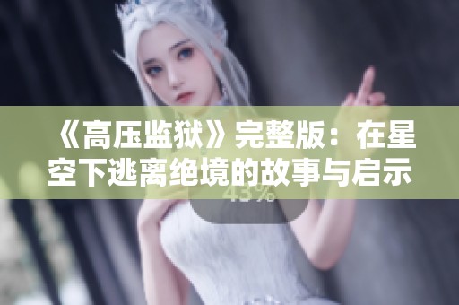《高压监狱》完整版：在星空下逃离绝境的故事与启示