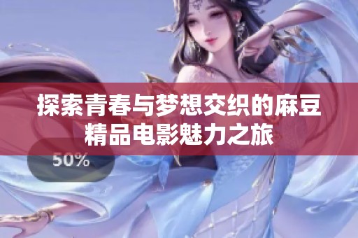 探索青春与梦想交织的麻豆精品电影魅力之旅