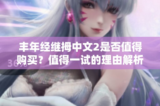 丰年经继拇中文2是否值得购买？值得一试的理由解析