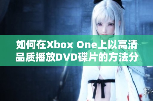 如何在Xbox One上以高清品质播放DVD碟片的方法分享