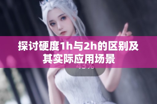 探讨硬度1h与2h的区别及其实际应用场景