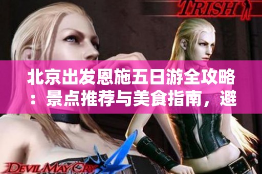 北京出发恩施五日游全攻略：景点推荐与美食指南，避免旅行踩坑技巧