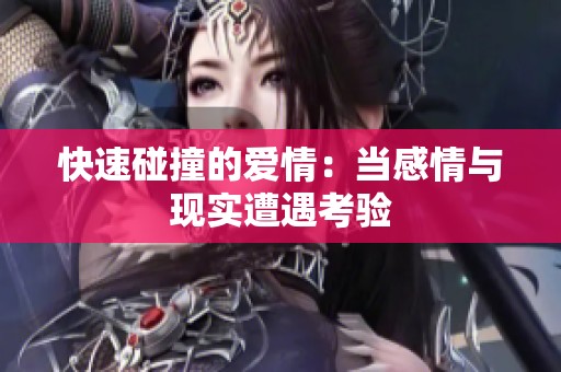 快速碰撞的爱情：当感情与现实遭遇考验
