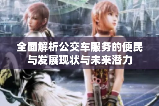 全面解析公交车服务的便民与发展现状与未来潜力