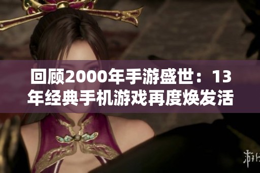 回顾2000年手游盛世：13年经典手机游戏再度焕发活力