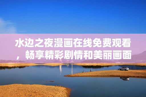 水边之夜漫画在线免费观看，畅享精彩剧情和美丽画面