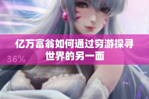 亿万富翁如何通过穷游探寻世界的另一面