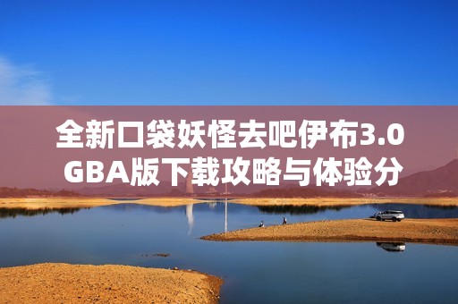 全新口袋妖怪去吧伊布3.0 GBA版下载攻略与体验分享