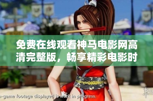 免费在线观看神马电影网高清完整版，畅享精彩电影时光