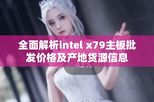 全面解析intel x79主板批发价格及产地货源信息