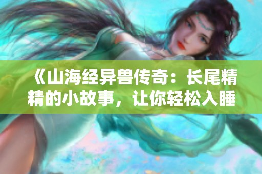 《山海经异兽传奇：长尾精精的小故事，让你轻松入睡》