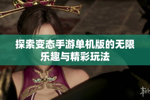 探索变态手游单机版的无限乐趣与精彩玩法