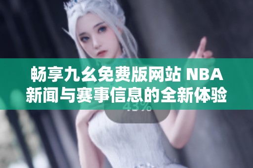 畅享九幺免费版网站 NBA新闻与赛事信息的全新体验