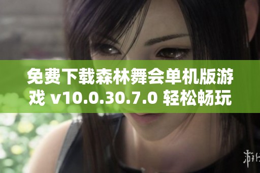 免费下载森林舞会单机版游戏 v10.0.30.7.0 轻松畅玩乐趣无限