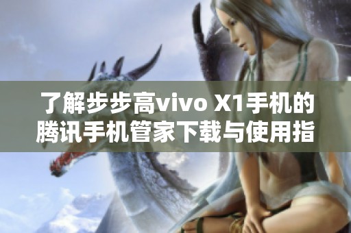 了解步步高vivo X1手机的腾讯手机管家下载与使用指南