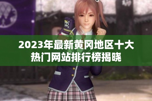 2023年最新黄冈地区十大热门网站排行榜揭晓