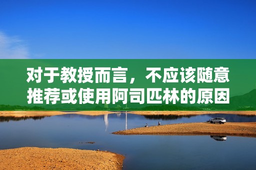对于教授而言，不应该随意推荐或使用阿司匹林的原因分析