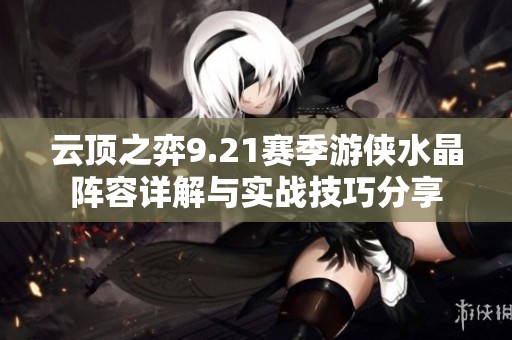 云顶之弈9.21赛季游侠水晶阵容详解与实战技巧分享