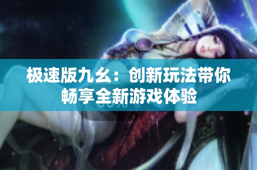 极速版九幺：创新玩法带你畅享全新游戏体验