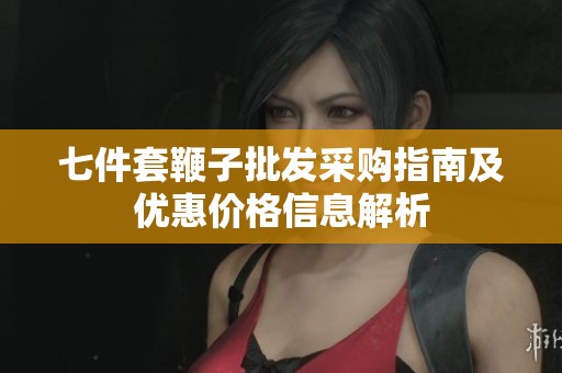 七件套鞭子批发采购指南及优惠价格信息解析