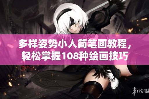 多样姿势小人简笔画教程，轻松掌握108种绘画技巧