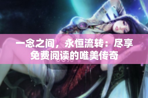一念之间，永恒流转：尽享免费阅读的唯美传奇