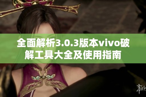全面解析3.0.3版本vivo破解工具大全及使用指南