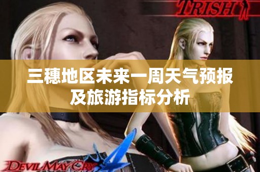 三穗地区未来一周天气预报及旅游指标分析
