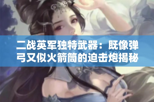 二战英军独特武器：既像弹弓又似火箭筒的迫击炮揭秘