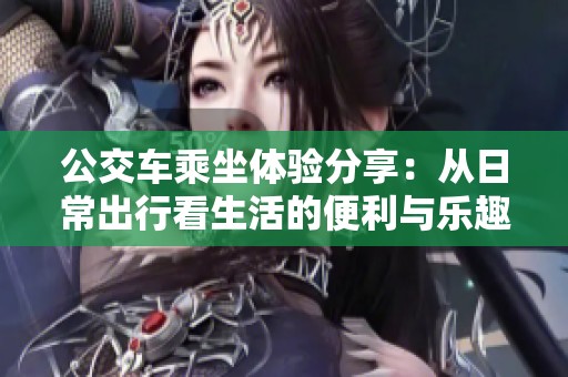 公交车乘坐体验分享：从日常出行看生活的便利与乐趣