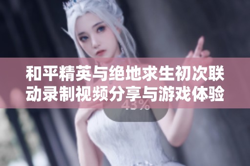 和平精英与绝地求生初次联动录制视频分享与游戏体验