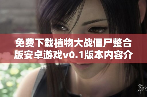 免费下载植物大战僵尸整合版安卓游戏v0.1版本内容介绍
