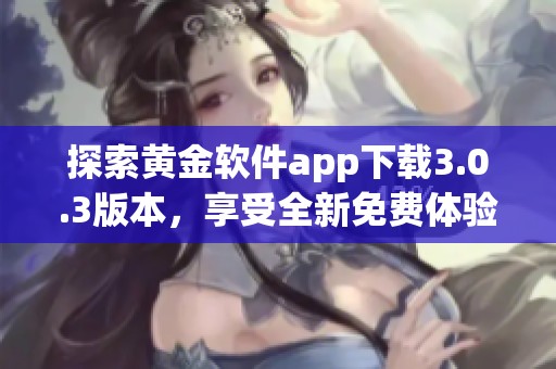 探索黄金软件app下载3.0.3版本，享受全新免费体验
