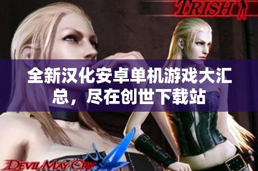全新汉化安卓单机游戏大汇总，尽在创世下载站