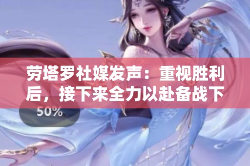 劳塔罗社媒发声：重视胜利后，接下来全力以赴备战下一场比赛