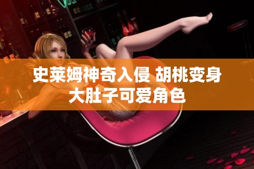 史莱姆神奇入侵 胡桃变身大肚子可爱角色