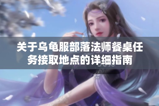 关于乌龟服部落法师餐桌任务接取地点的详细指南