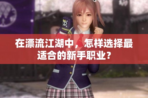 在漂流江湖中，怎样选择最适合的新手职业？