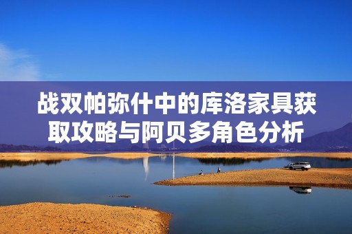 战双帕弥什中的库洛家具获取攻略与阿贝多角色分析