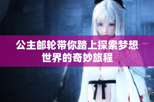 公主邮轮带你踏上探索梦想世界的奇妙旅程
