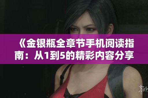 《金银瓶全章节手机阅读指南：从1到5的精彩内容分享》