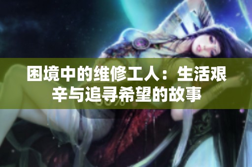 困境中的维修工人：生活艰辛与追寻希望的故事