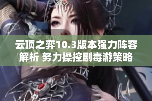 云顶之弈10.3版本强力阵容解析 努力操控剧毒游策略