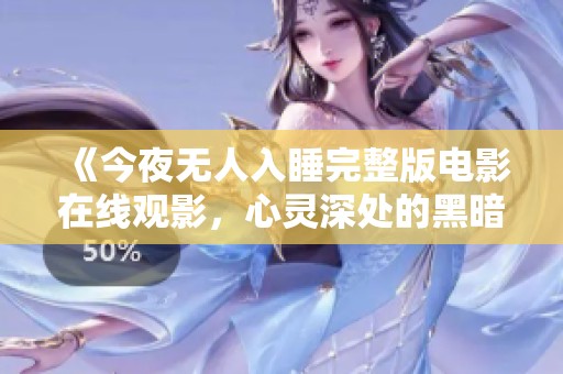《今夜无人入睡完整版电影在线观影，心灵深处的黑暗之旅》