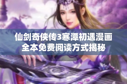 仙剑奇侠传3寒潭初遇漫画全本免费阅读方式揭秘