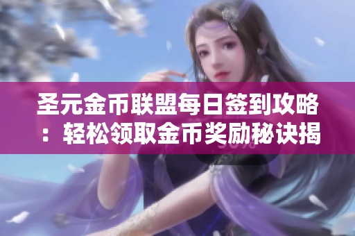 圣元金币联盟每日签到攻略：轻松领取金币奖励秘诀揭秘