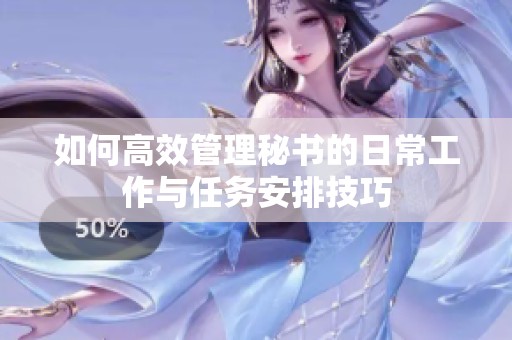 如何高效管理秘书的日常工作与任务安排技巧