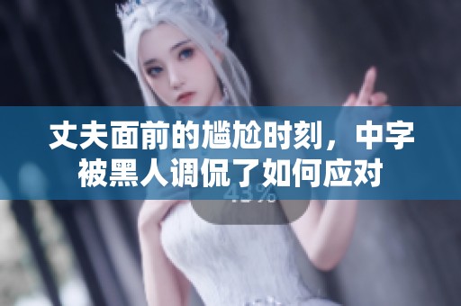 丈夫面前的尴尬时刻，中字被黑人调侃了如何应对