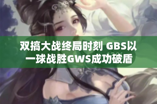 双搞大战终局时刻 GBS以一球战胜GWS成功破盾
