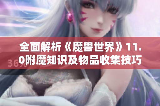 全面解析《魔兽世界》11.0附魔知识及物品收集技巧攻略